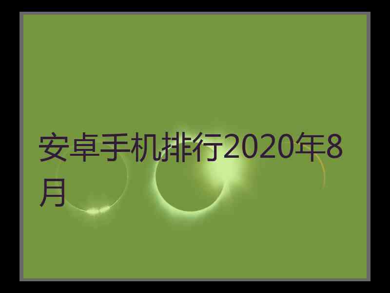 安卓手机排行2020年8月 安卓手机排行2020年8月