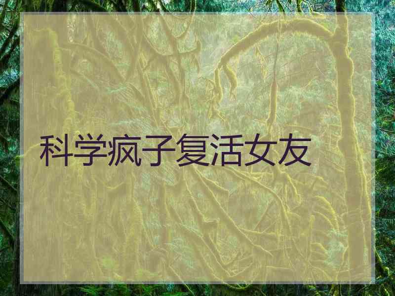 科学疯子复活女友 科学疯子复活女友