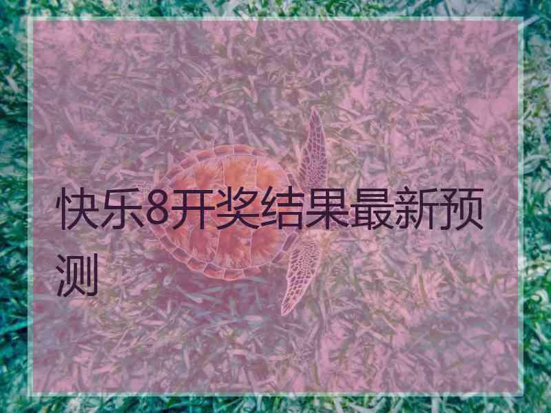 快乐8开奖结果最新预测 快乐8开奖结果最新预测