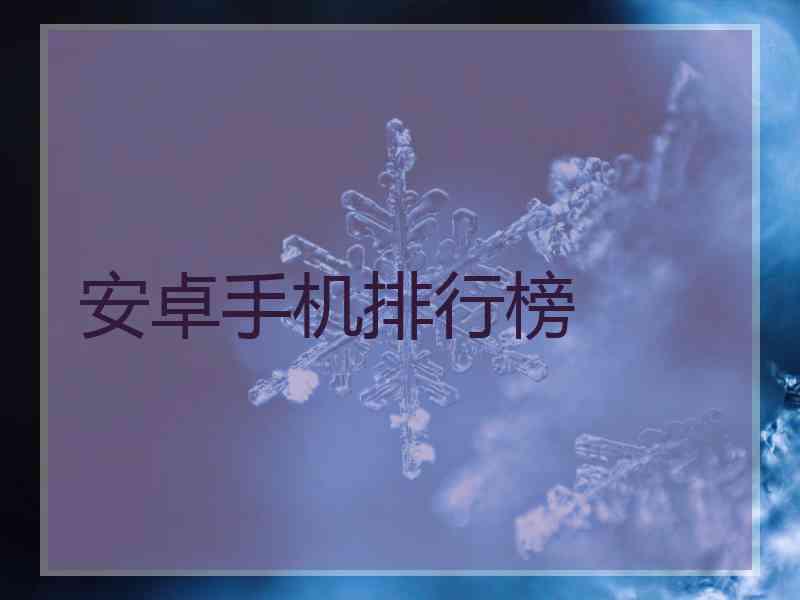 安卓手机排行榜 安卓手机排行榜
