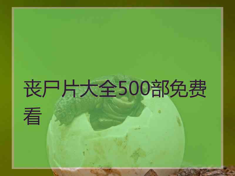 丧尸片大全500部免费看 丧尸片大全500部免费看