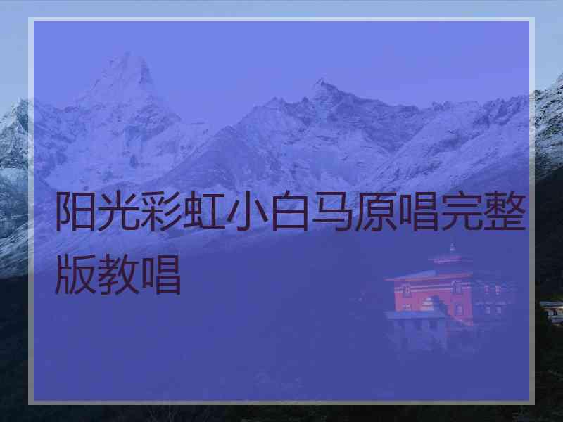 阳光彩虹小白马原唱完整版教唱 阳光彩虹小白马原唱完整版教唱