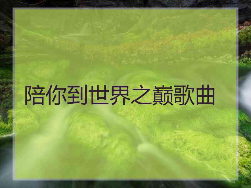 陪你到世界之巅歌曲 陪你到世界之巅歌曲