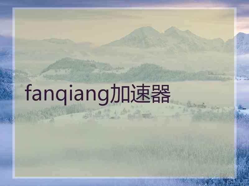 fanqiang加速器 fanqiang加速器