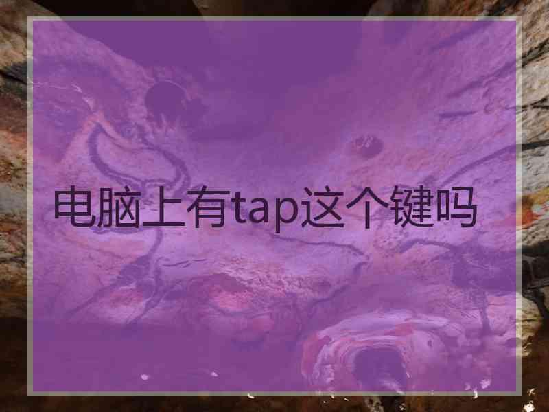 电脑上有tap这个键吗 电脑上有tap这个键吗