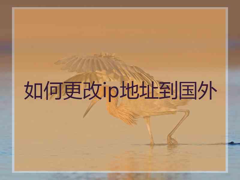 如何更改ip地址到国外 如何更改ip地址到国外