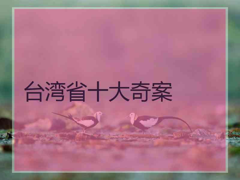 台湾省十大奇案 台湾省十大奇案