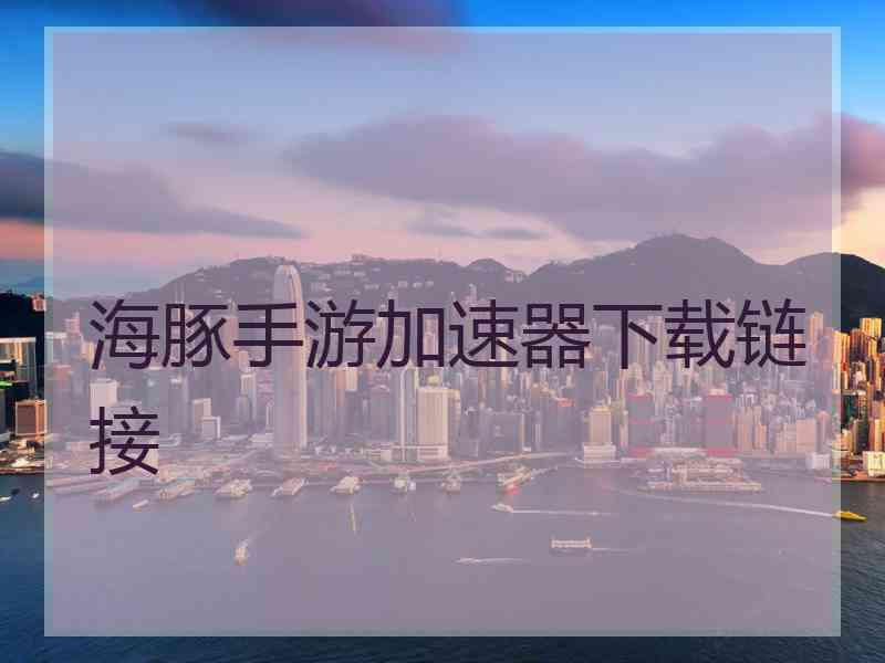 海豚手游加速器下载链接 海豚手游加速器下载链接