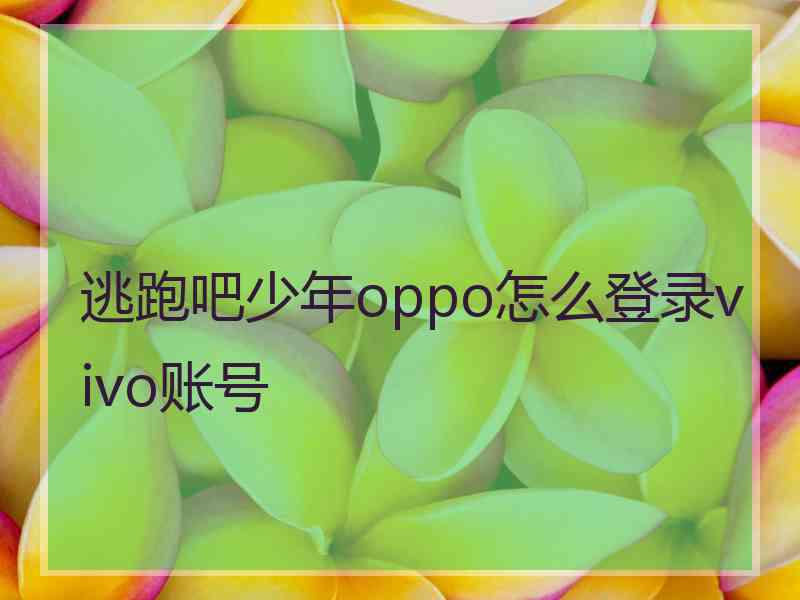 逃跑吧少年oppo怎么登录vivo账号 逃跑吧少年oppo怎么登录vivo账号