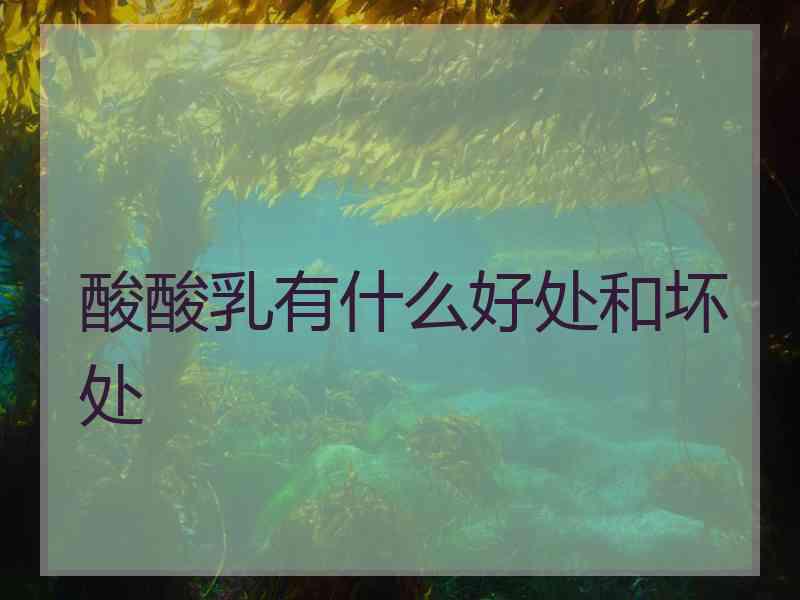 酸酸乳有什么好处和坏处 酸酸乳有什么好处和坏处