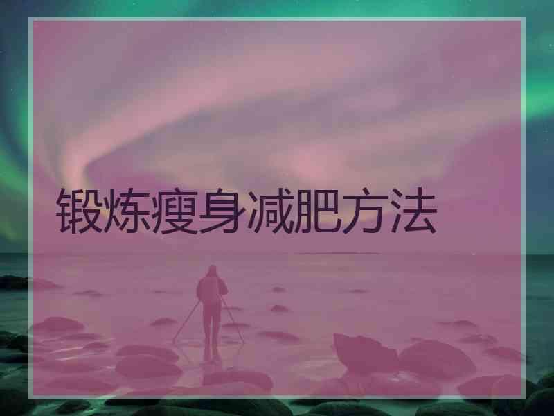 锻炼瘦身减肥方法 锻炼瘦身减肥方法