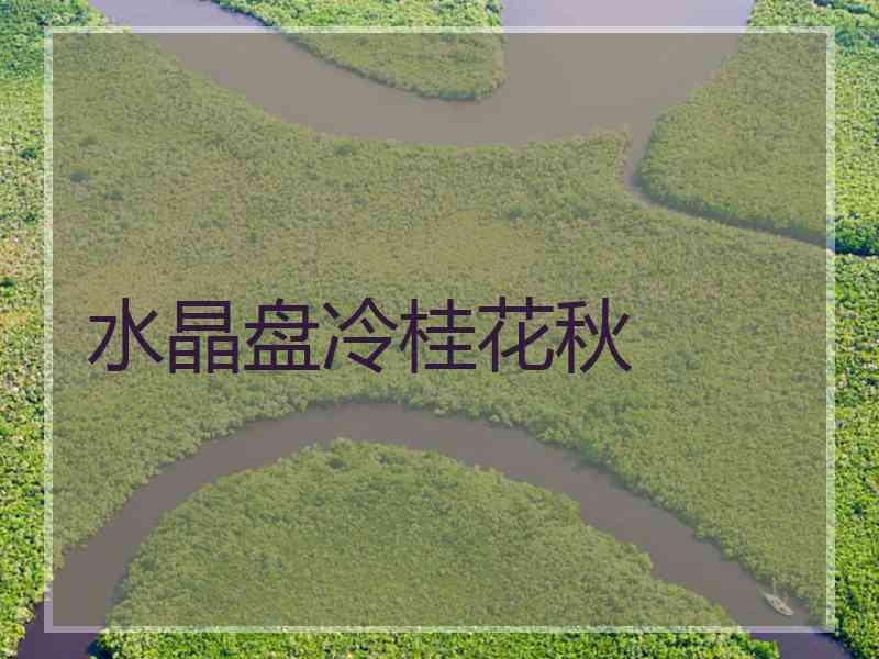 水晶盘冷桂花秋 水晶盘冷桂花秋