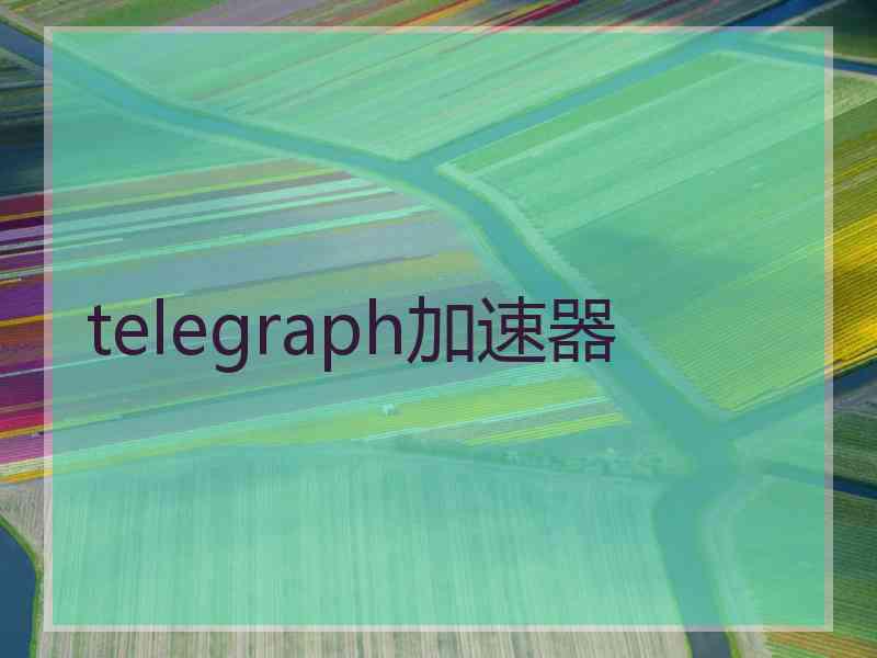 telegraph加速器 telegraph加速器
