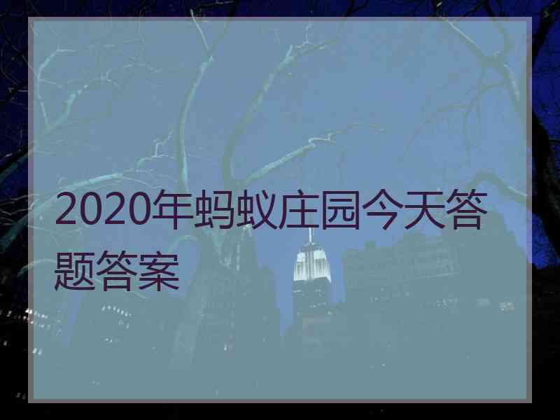 2020年蚂蚁庄园今天答题答案 2020年蚂蚁庄园今天答题答案