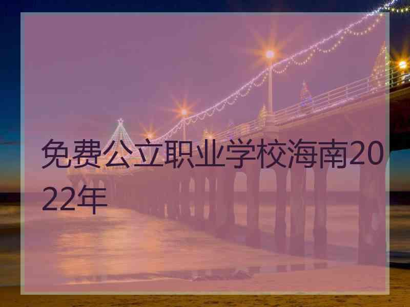 免费公立职业学校海南2022年 免费公立职业学校海南2022年