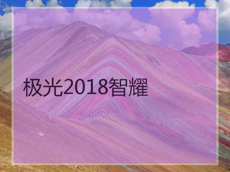 极光2018智耀 极光2018智耀
