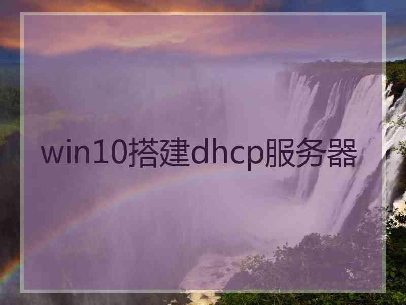 win10搭建dhcp服务器