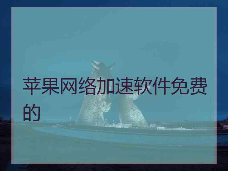 苹果网络加速软件免费的 苹果网络加速软件免费的
