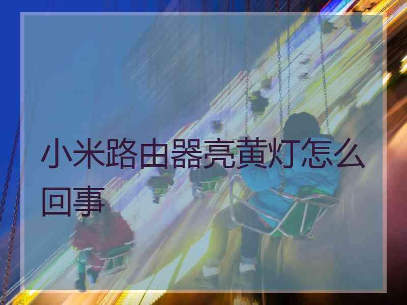 小米路由器亮黄灯怎么回事 小米路由器亮黄灯怎么回事