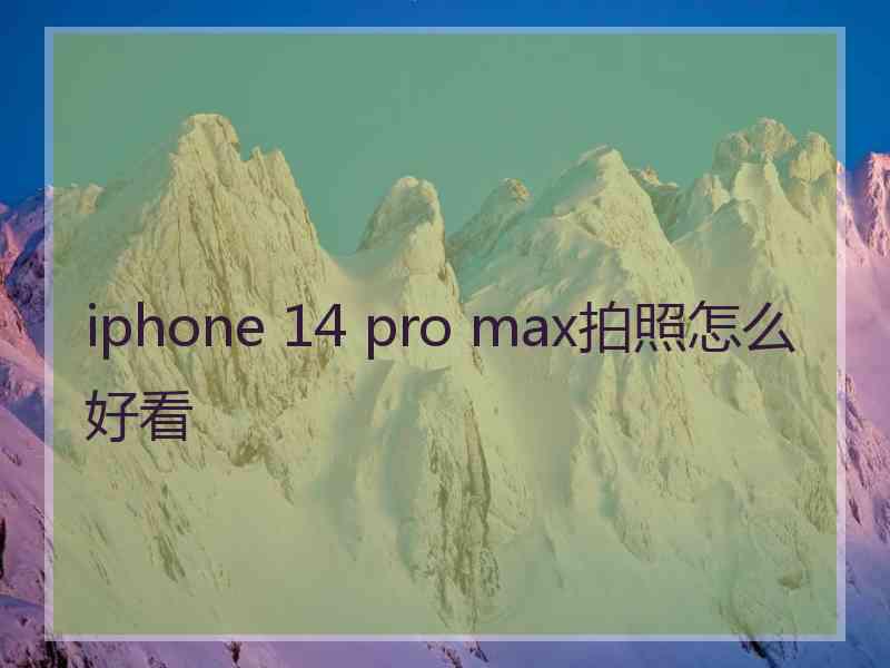 iphone 14 pro max拍照怎么好看 iphone 14 pro max拍照怎么好看