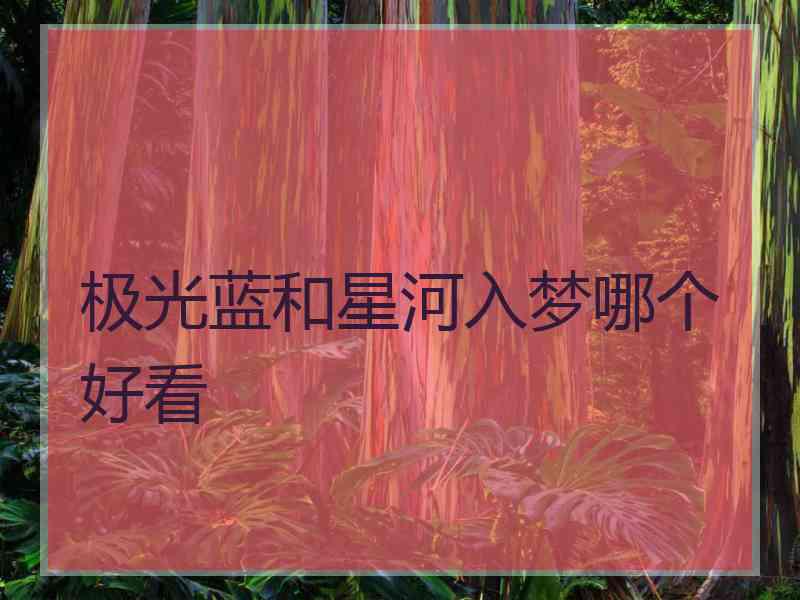 极光蓝和星河入梦哪个好看 极光蓝和星河入梦哪个好看