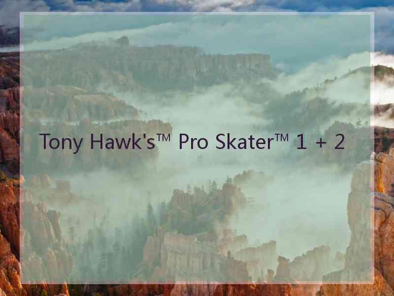 Tony Hawk's™ Pro Skater™ 1 + 2 Tony Hawk's™ Pro Skater™ 1 + 2