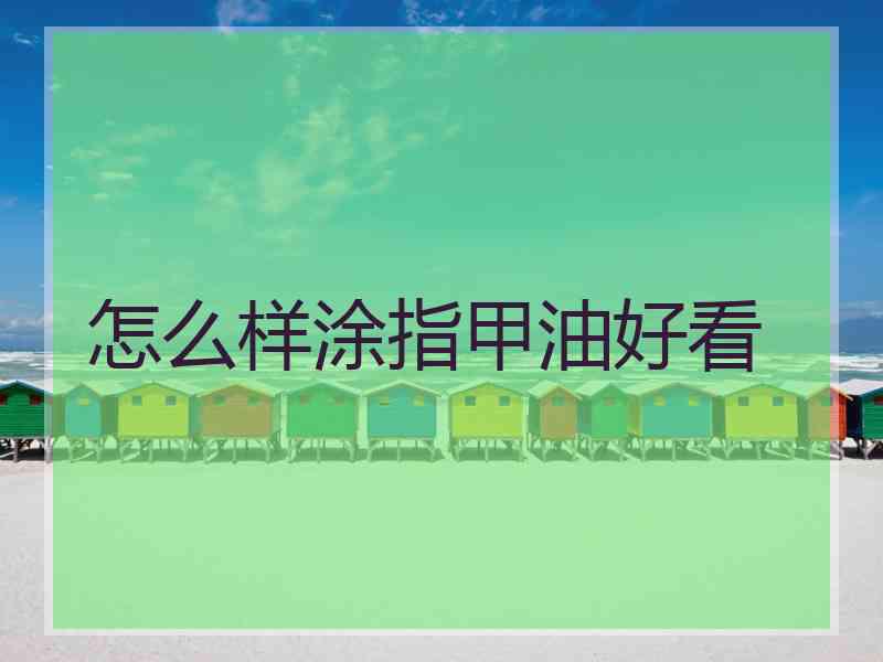 怎么样涂指甲油好看 怎么样涂指甲油好看