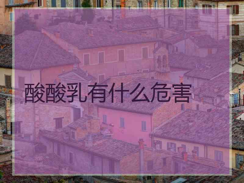 酸酸乳有什么危害 酸酸乳有什么危害