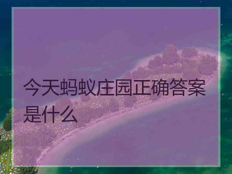 今天蚂蚁庄园正确答案是什么 今天蚂蚁庄园正确答案是什么