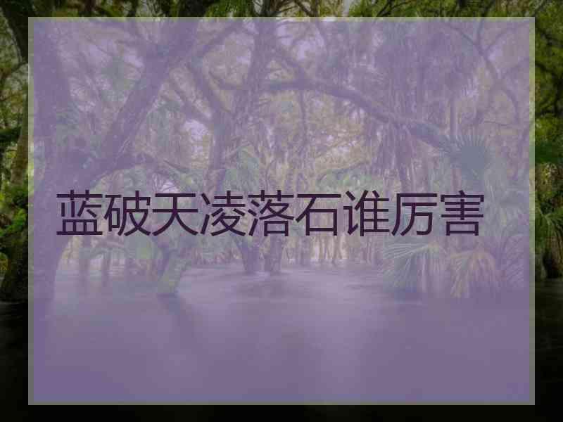 蓝破天凌落石谁厉害 蓝破天凌落石谁厉害