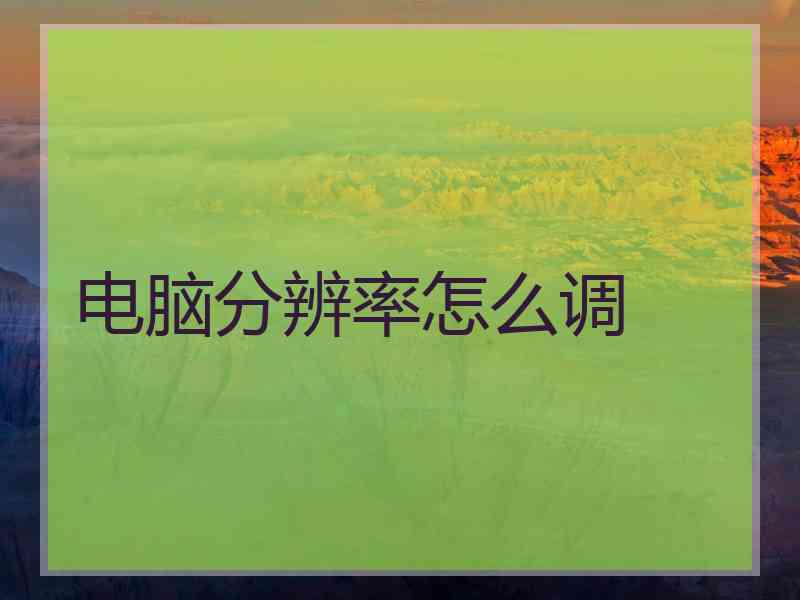 电脑分辨率怎么调 电脑分辨率怎么调