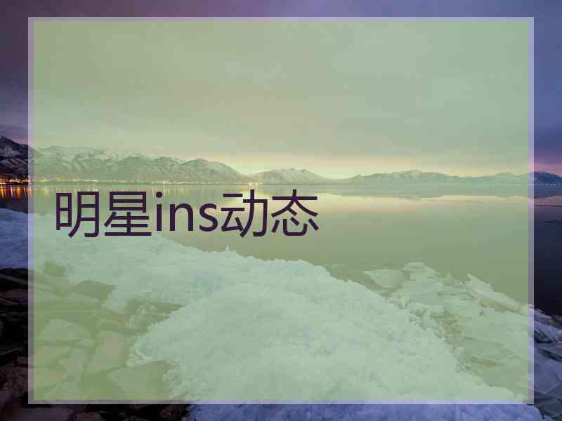 明星ins动态 明星ins动态