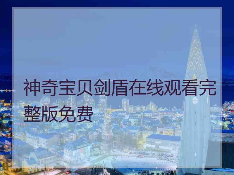 神奇宝贝剑盾在线观看完整版免费 神奇宝贝剑盾在线观看完整版免费