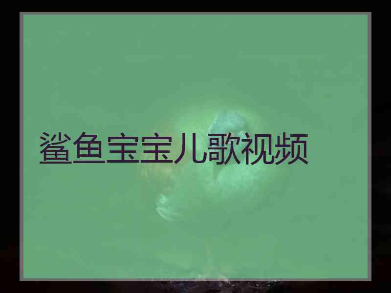鲨鱼宝宝儿歌视频 鲨鱼宝宝儿歌视频