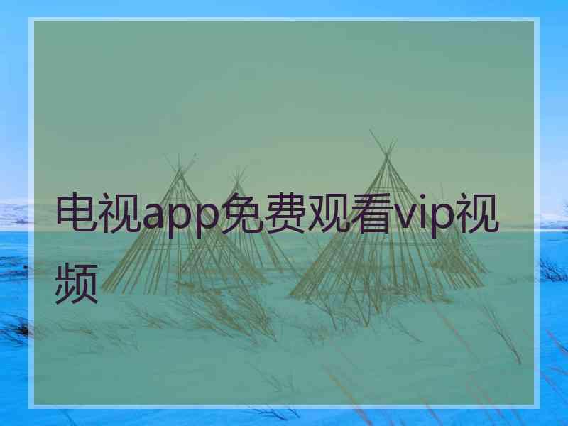 电视app免费观看vip视频