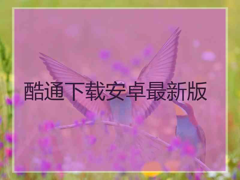 酷通下载安卓最新版 酷通下载安卓最新版