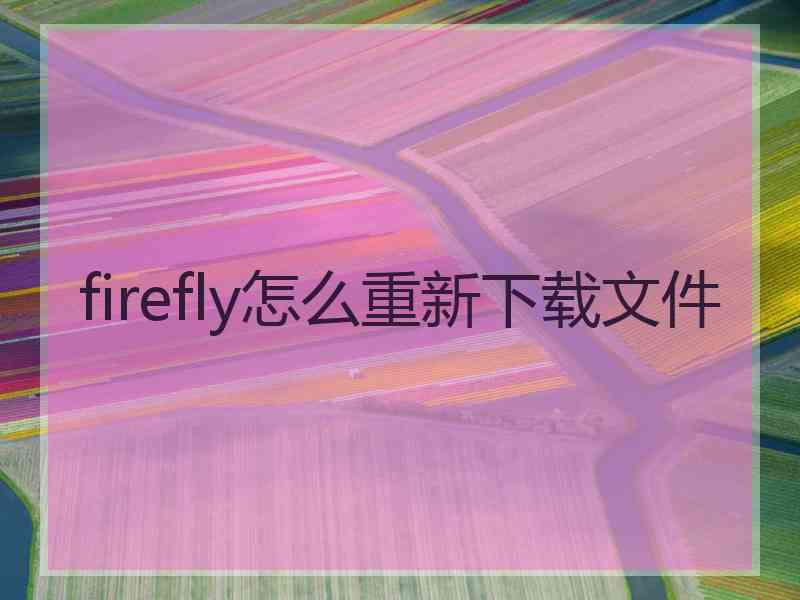 firefly怎么重新下载文件