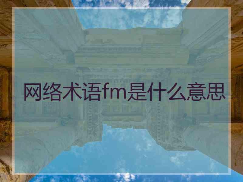 网络术语fm是什么意思 网络术语fm是什么意思