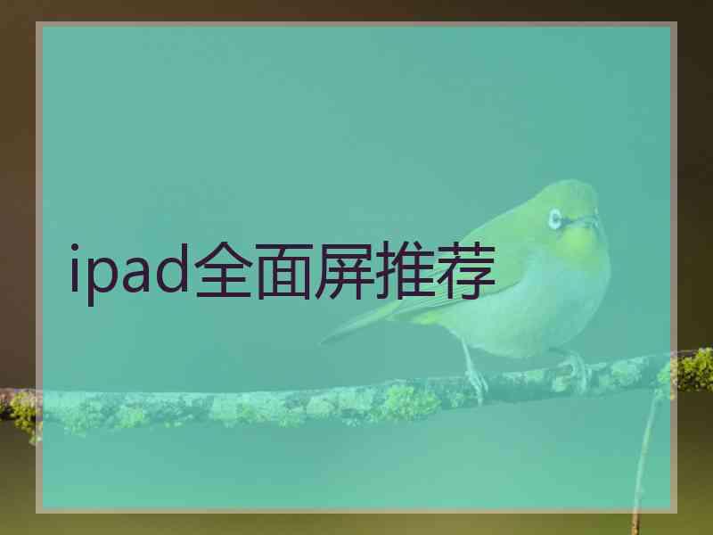 ipad全面屏推荐 ipad全面屏推荐