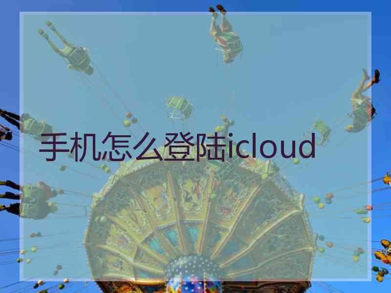 手机怎么登陆icloud 手机怎么登陆icloud