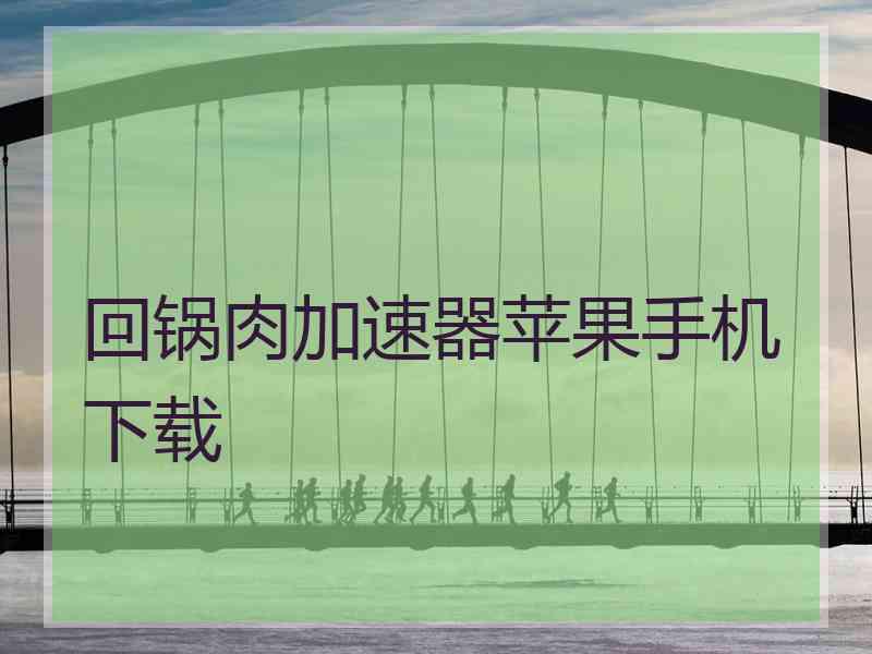 回锅肉加速器苹果手机下载 回锅肉加速器苹果手机下载