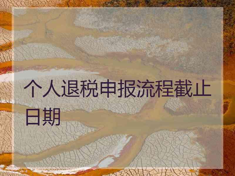 个人退税申报流程截止日期 个人退税申报流程截止日期