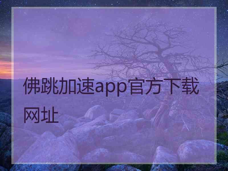 佛跳加速app官方下载网址 佛跳加速app官方下载网址