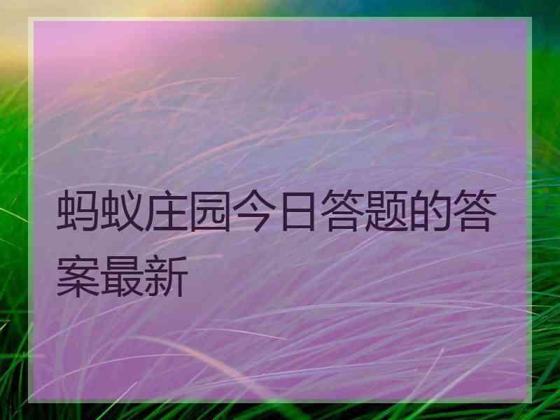 蚂蚁庄园今日答题的答案最新 蚂蚁庄园今日答题的答案最新