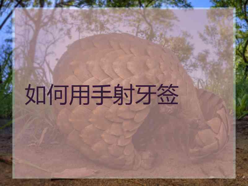 如何用手射牙签 如何用手射牙签