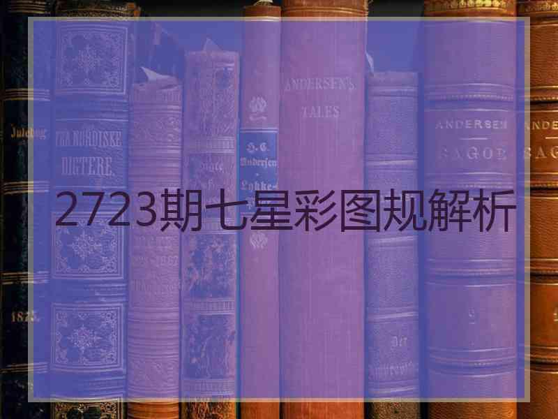 2723期七星彩图规解析 2723期七星彩图规解析