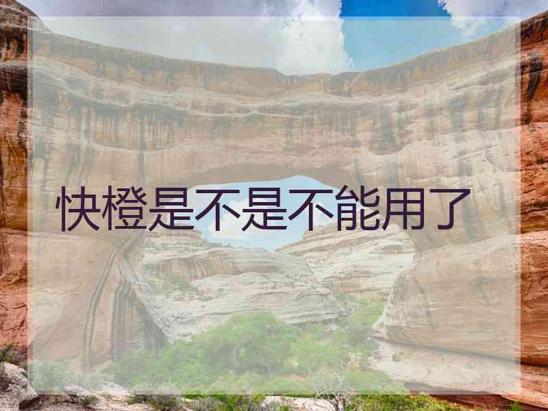 快橙是不是不能用了 快橙是不是不能用了