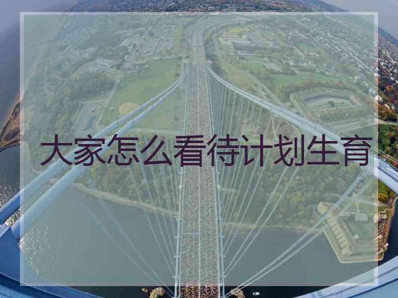 大家怎么看待计划生育 大家怎么看待计划生育