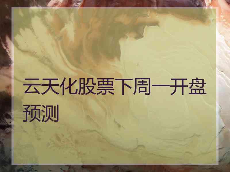 云天化股票下周一开盘预测 云天化股票下周一开盘预测