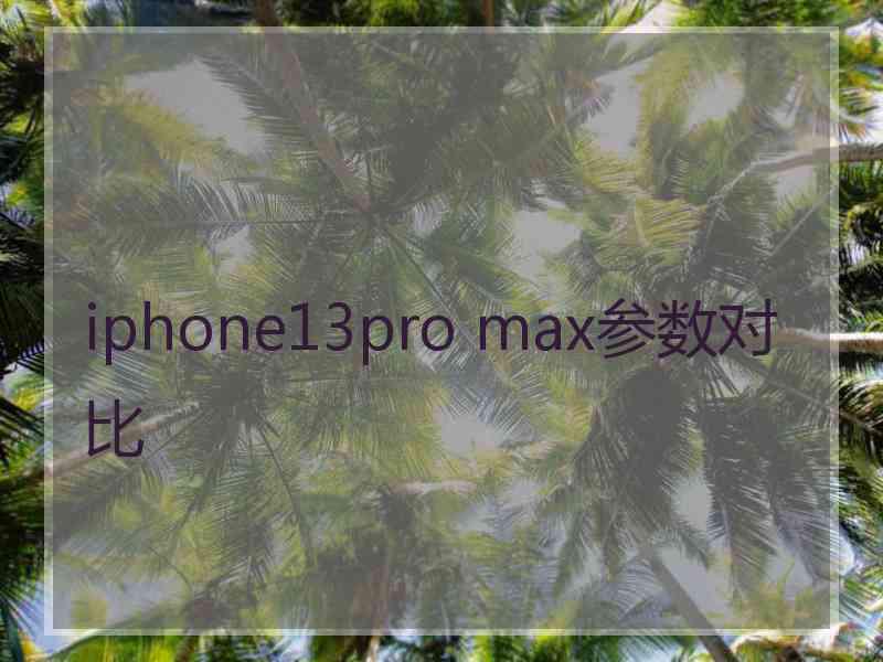 iphone13pro max参数对比 iphone13pro max参数对比